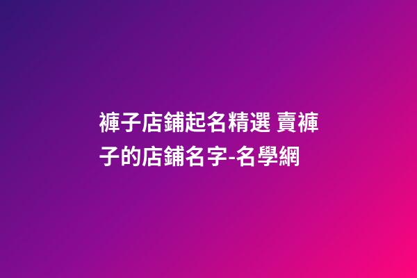 褲子店鋪起名精選 賣褲子的店鋪名字-名學網